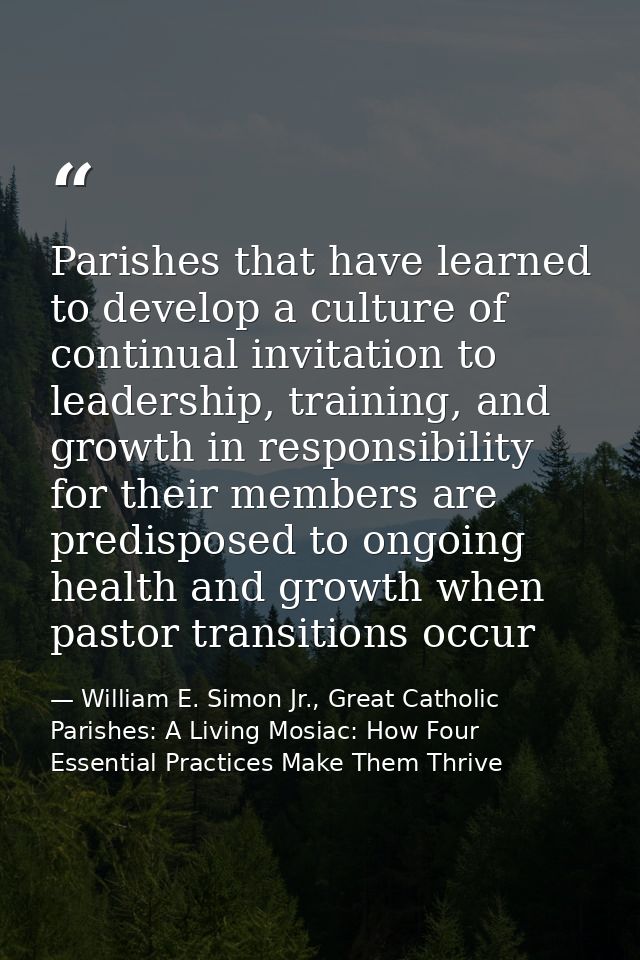 Parishes that have learned to develop a culture of continual invitation to leadership, training, and growth in responsib — William E. Simon Jr., Great Catholic Parishes: A Living Mosiac: How Four Essential Practices Make Them Thrive