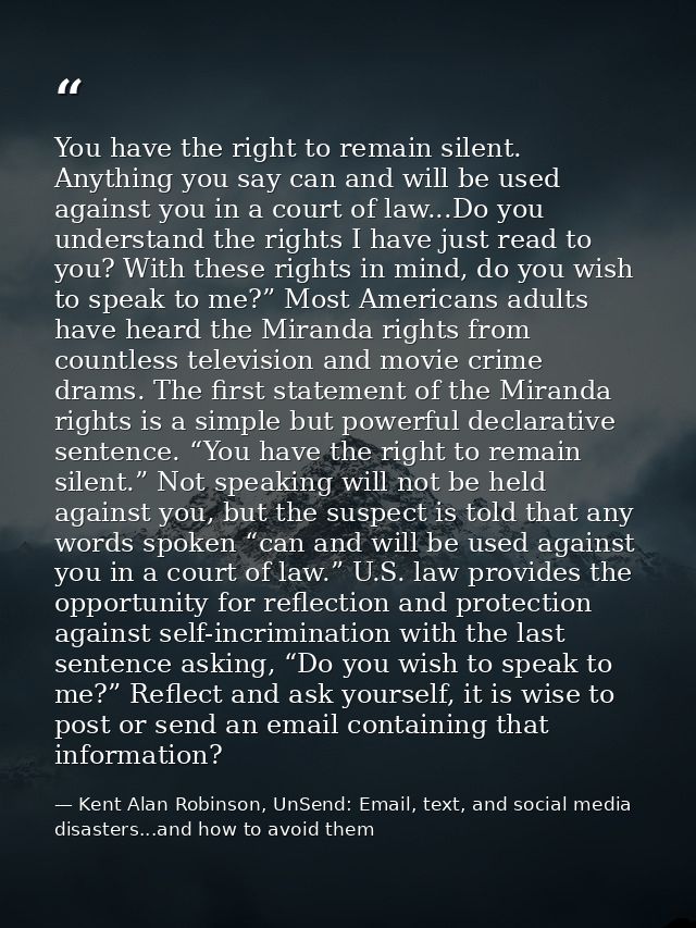 You have the right to remain silent. Anything you say can and will be used against you in a court of law...Do you unders — Kent Alan Robinson, UnSend: Email, text, and social media disasters...and how to avoid them