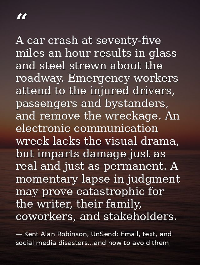A car crash at seventy-five miles an hour results in glass and steel strewn about the roadway. Emergency workers attend  — Kent Alan Robinson, UnSend: Email, text, and social media disasters...and how to avoid them