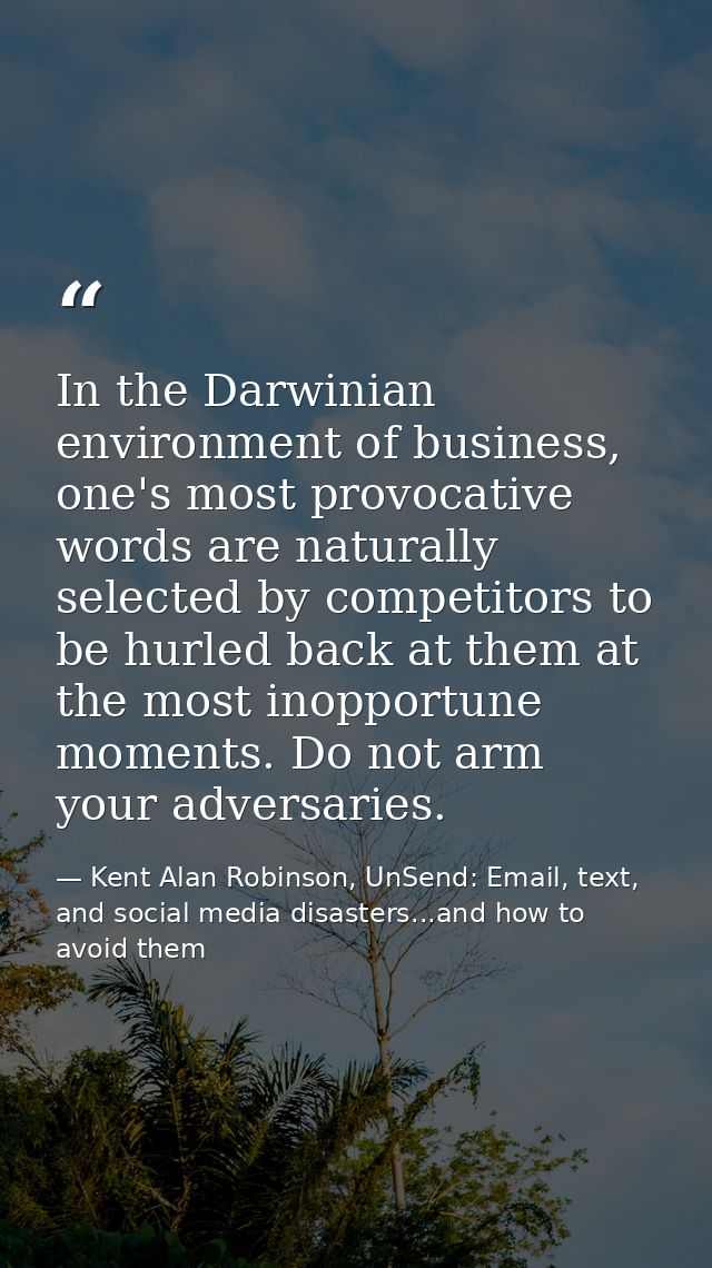 In the Darwinian environment of business, one's most provocative words are naturally selected by competitors to be hurle — Kent Alan Robinson, UnSend: Email, text, and social media disasters...and how to avoid them