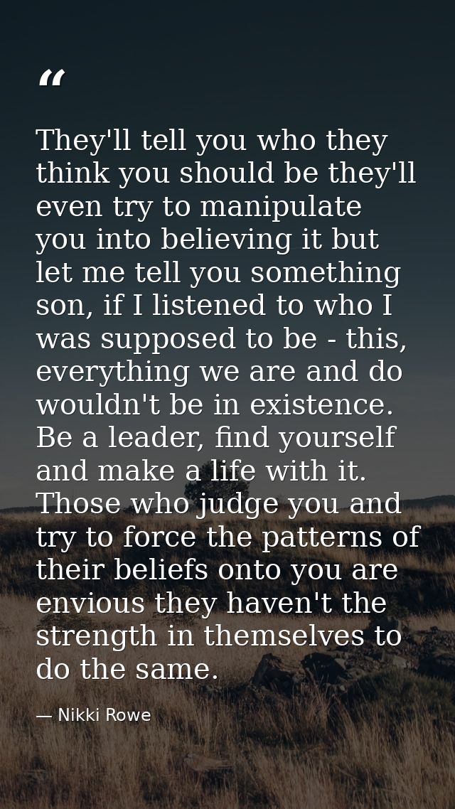 They'll tell you who they think you should be they'll even try to manipulate you into believing it but let me tell you s — Nikki Rowe