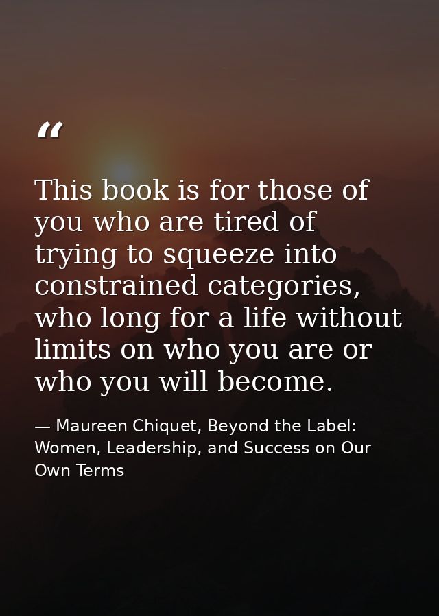 This book is for those of you who are tired of trying to squeeze into constrained categories, who long for a life withou — Maureen Chiquet, Beyond the Label: Women, Leadership, and Success on Our Own Terms