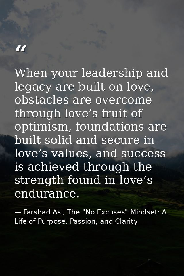 When your leadership and legacy are built on love, obstacles are overcome through love’s fruit of optimism, foundations  — Farshad Asl, The "No Excuses" Mindset: A Life of Purpose, Passion, and Clarity