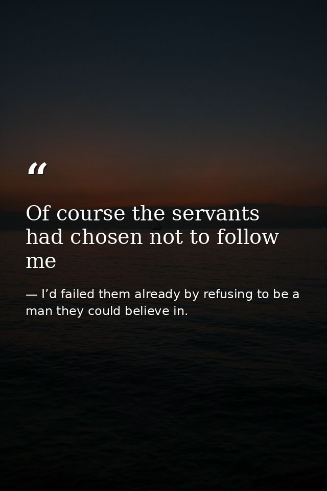 Of course the servants had chosen not to follow me — I’d failed them already by refusing to be a man they could believe in.