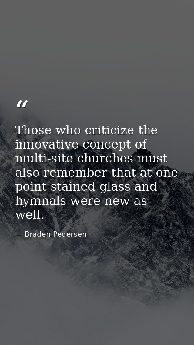 Those who criticize the innovative concept of multi-site churches must also remember that at one point stained glass and — Braden Pedersen