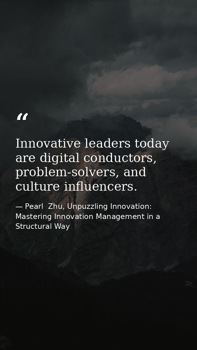 Innovative leaders today are digital conductors, problem-solvers, and culture influencers. — Pearl  Zhu, Unpuzzling Innovation: Mastering Innovation Management in a Structural Way