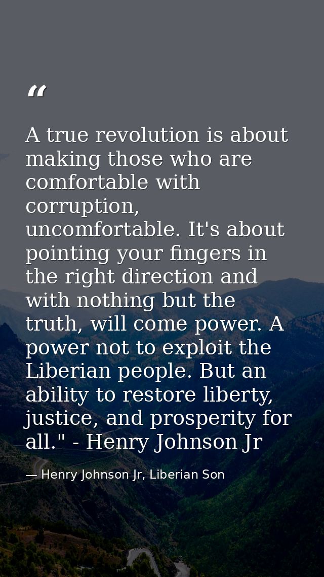 A true revolution is about making those who are comfortable with corruption, uncomfortable. It's about pointing your fin — Henry Johnson Jr, Liberian Son