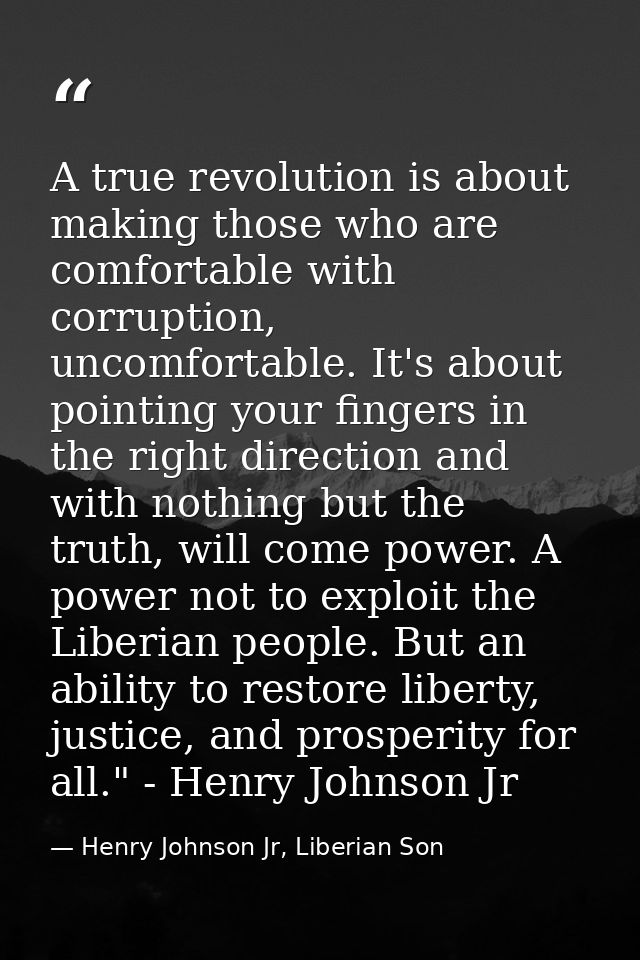 A true revolution is about making those who are comfortable with corruption, uncomfortable. It's about pointing your fin — Henry Johnson Jr, Liberian Son