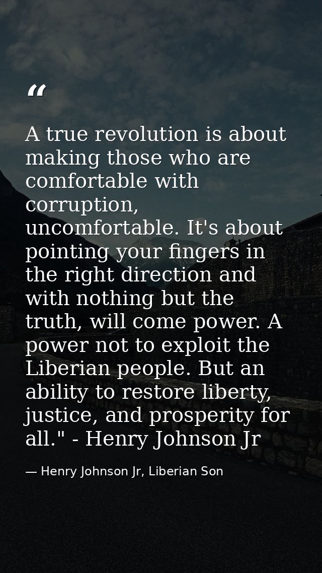 A true revolution is about making those who are comfortable with corruption, uncomfortable. It's about pointing your fin — Henry Johnson Jr, Liberian Son