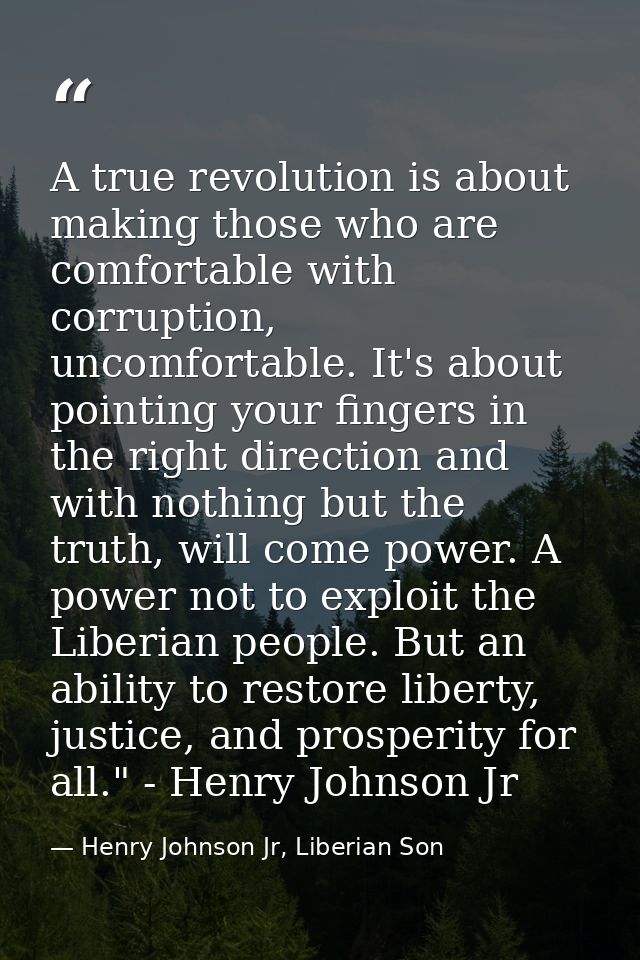 A true revolution is about making those who are comfortable with corruption, uncomfortable. It's about pointing your fin — Henry Johnson Jr, Liberian Son