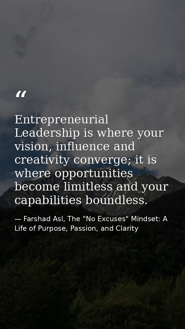 Entrepreneurial Leadership is where your vision, influence and creativity converge; it is where opportunities become lim — Farshad Asl, The "No Excuses" Mindset: A Life of Purpose, Passion, and Clarity