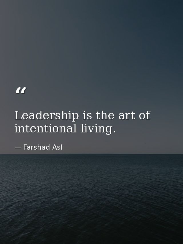 Leadership is the art of intentional living. — Farshad Asl