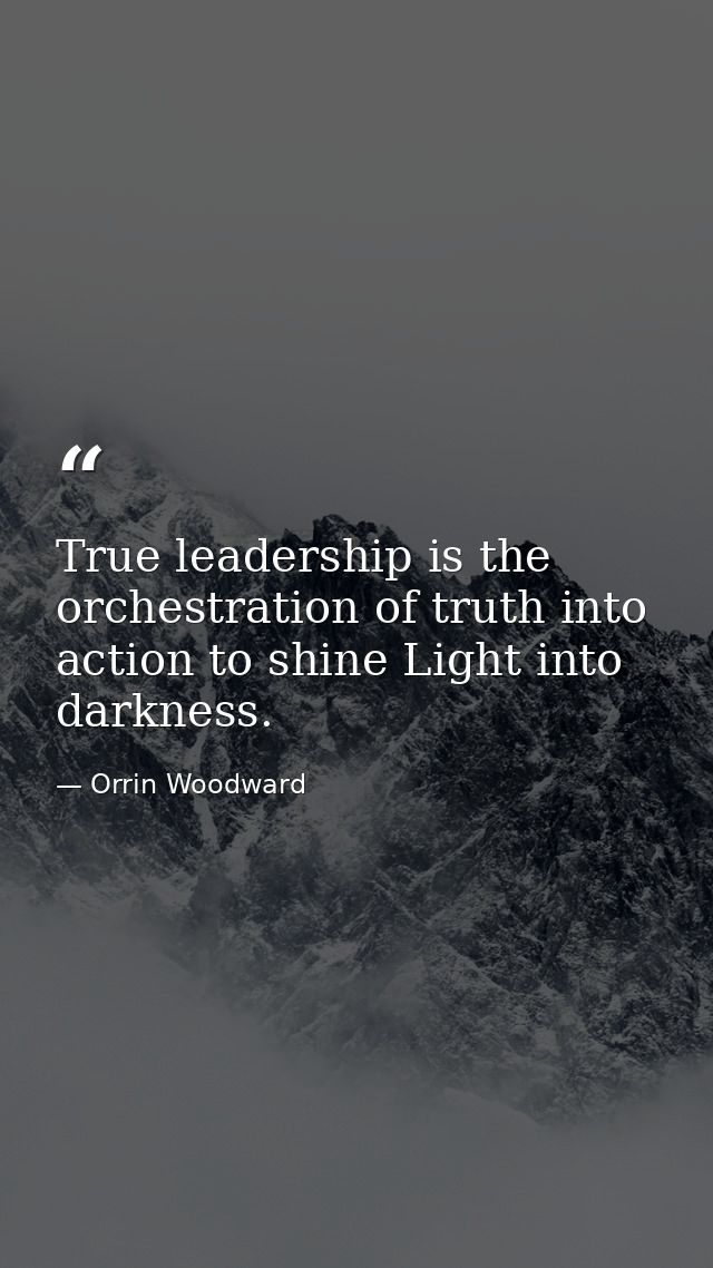True leadership is the orchestration of truth into action to shine Light into darkness. — Orrin Woodward