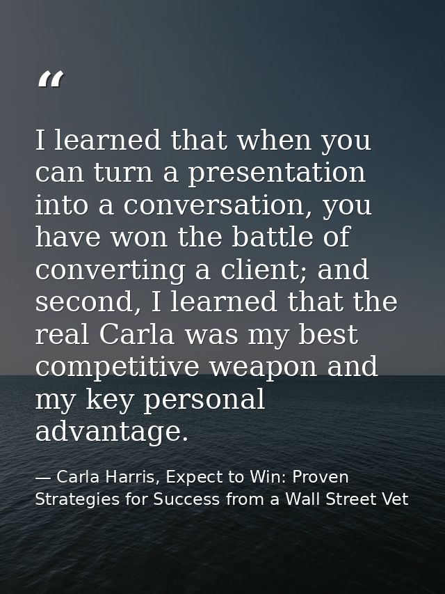 I learned that when you can turn a presentation into a conversation, you have won the battle of converting a client; and — Carla Harris, Expect to Win: Proven Strategies for Success from a Wall Street Vet