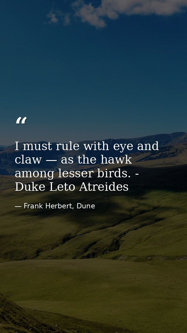 I must rule with eye and claw — as the hawk among lesser birds. - Duke Leto Atreides — Frank Herbert, Dune