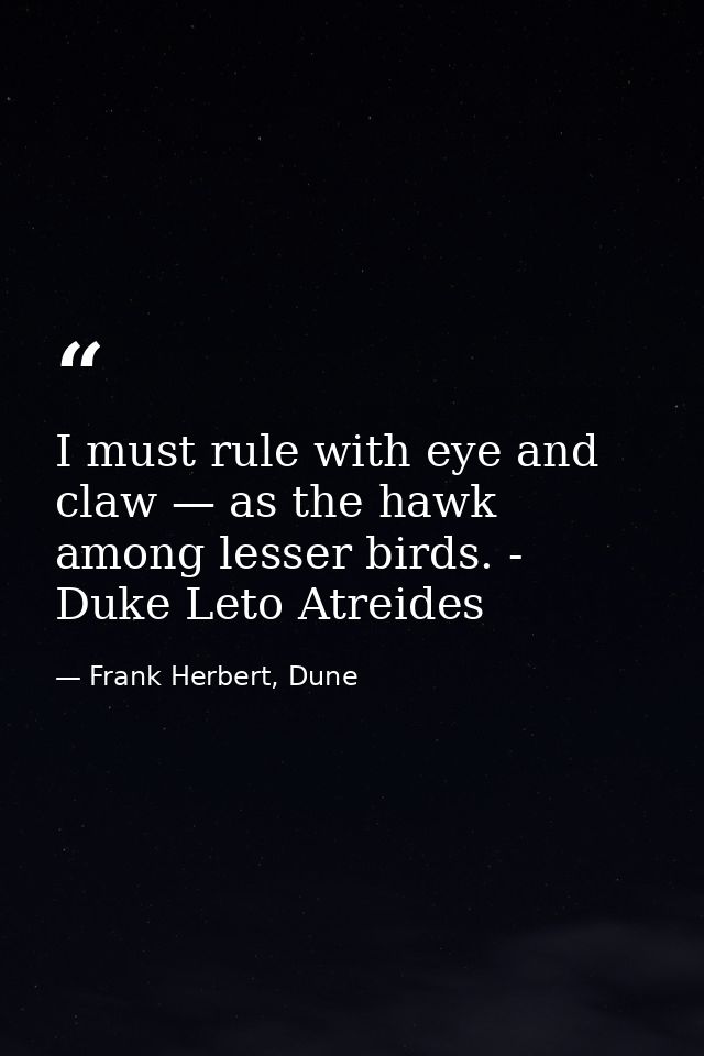 I must rule with eye and claw — as the hawk among lesser birds. - Duke Leto Atreides — Frank Herbert, Dune
