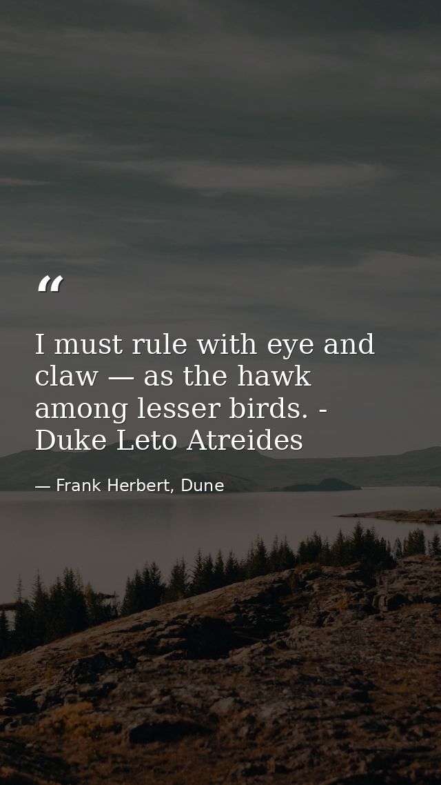 I must rule with eye and claw — as the hawk among lesser birds. - Duke Leto Atreides — Frank Herbert, Dune