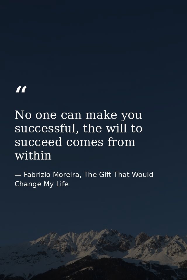 No one can make you successful, the will to succeed comes from within — Fabrizio Moreira, The Gift That Would Change My Life