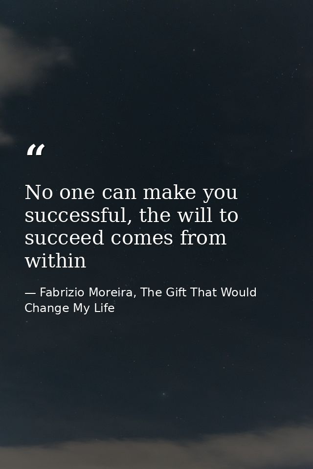 No one can make you successful, the will to succeed comes from within — Fabrizio Moreira, The Gift That Would Change My Life