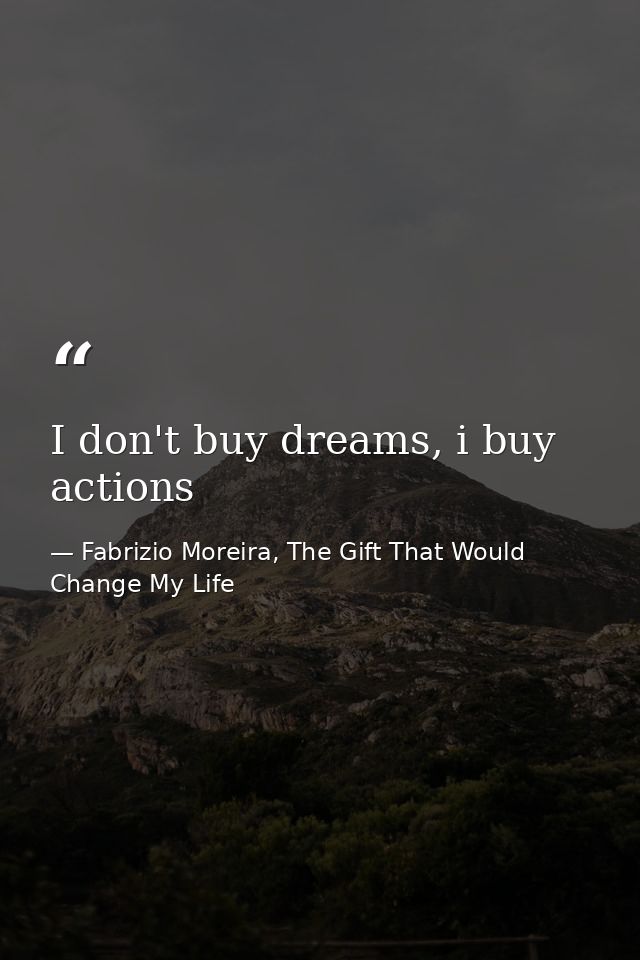 I don't buy dreams, i buy actions — Fabrizio Moreira, The Gift That Would Change My Life