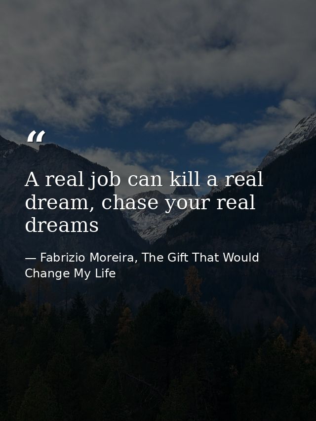 A real job can kill a real dream, chase your real dreams — Fabrizio Moreira, The Gift That Would Change My Life