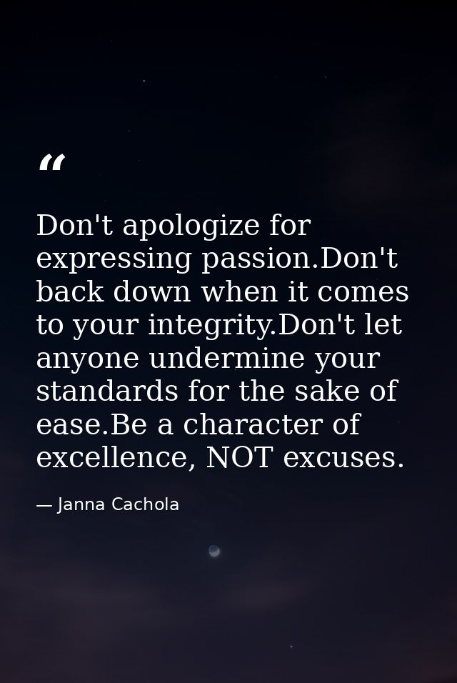 Don't apologize for expressing passion.Don't back down when it comes to your integrity.Don't let anyone undermine your s — Janna Cachola