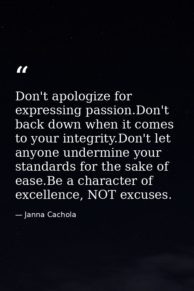 Don't apologize for expressing passion.Don't back down when it comes to your integrity.Don't let anyone undermine your s — Janna Cachola