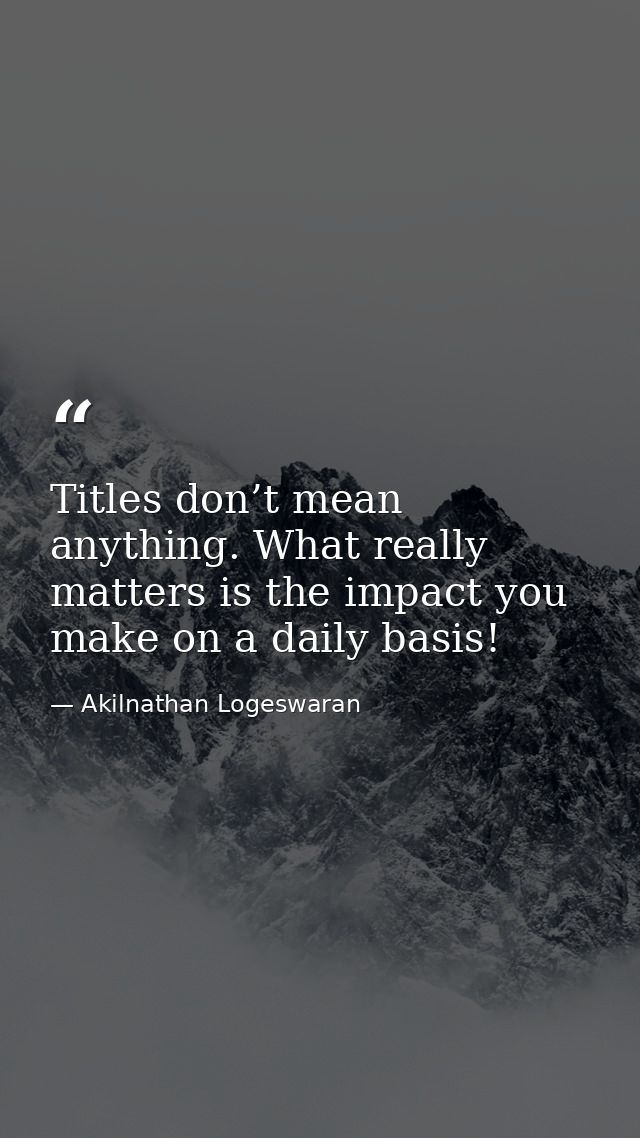 Titles don’t mean anything. What really matters is the impact you make on a daily basis! — Akilnathan Logeswaran