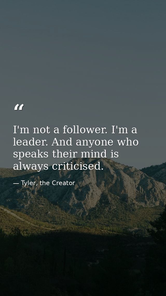 I'm not a follower. I'm a leader. And anyone who speaks their mind is always criticised. — Tyler, the Creator