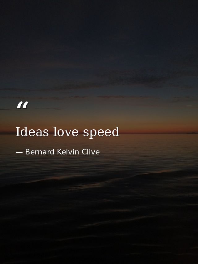 Ideas love speed — Bernard Kelvin Clive