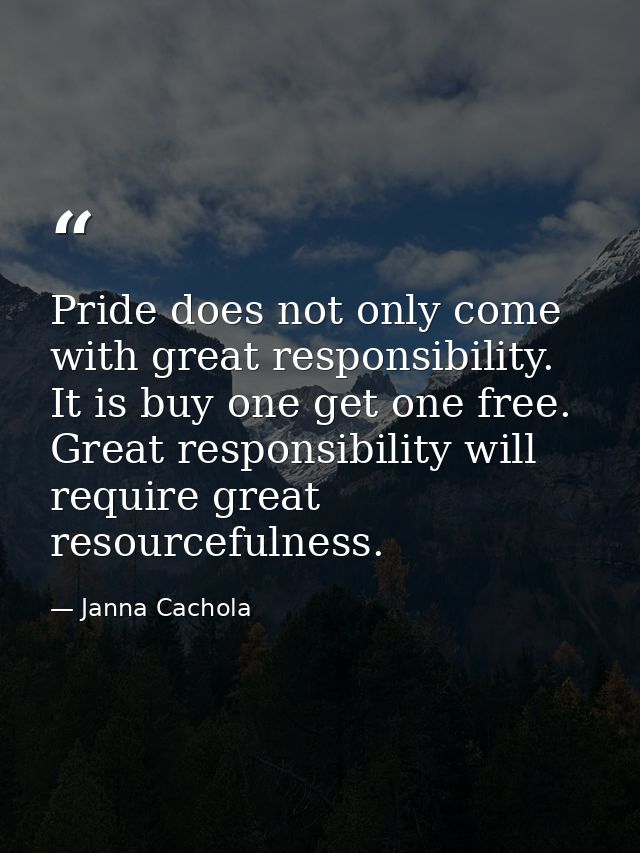 Pride does not only come with great responsibility. It is buy one get one free. Great responsibility will require great  — Janna Cachola