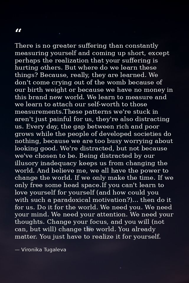 There is no greater suffering than constantly measuring yourself and coming up short, except perhaps the realization tha — Vironika Tugaleva