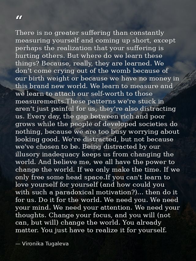 There is no greater suffering than constantly measuring yourself and coming up short, except perhaps the realization tha — Vironika Tugaleva