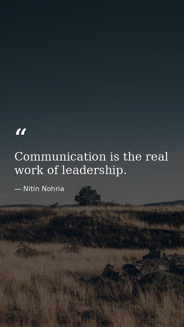 Communication is the real work of leadership. — Nitin Nohria