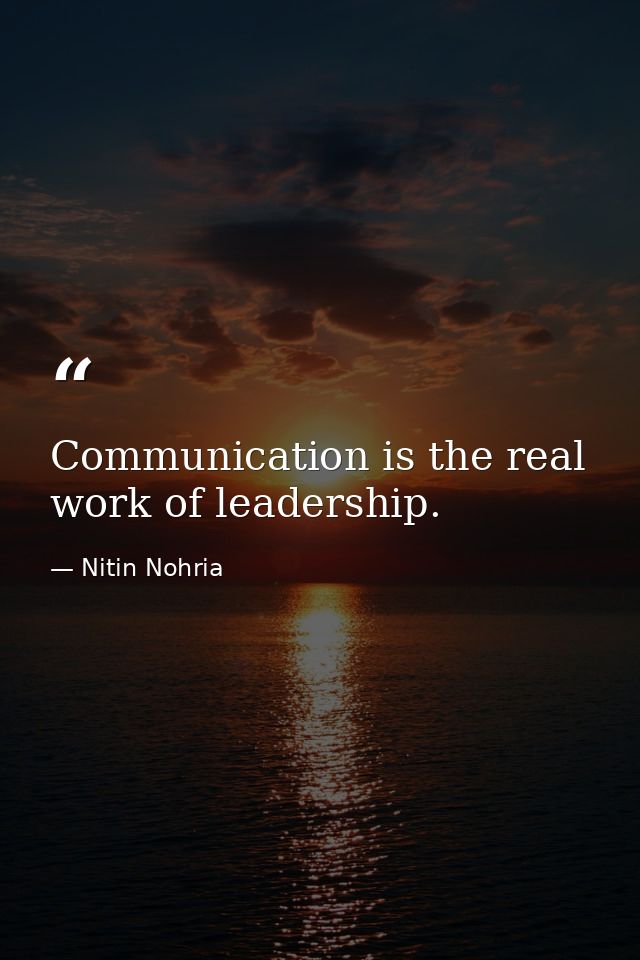 Communication is the real work of leadership. — Nitin Nohria