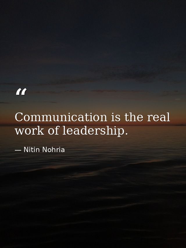Communication is the real work of leadership. — Nitin Nohria