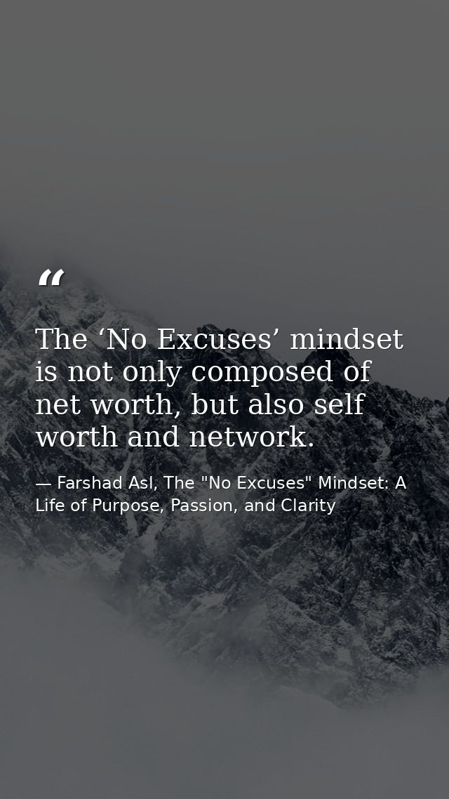 The ‘No Excuses’ mindset is not only composed of net worth, but also self worth and network. — Farshad Asl, The "No Excuses" Mindset: A Life of Purpose, Passion, and Clarity