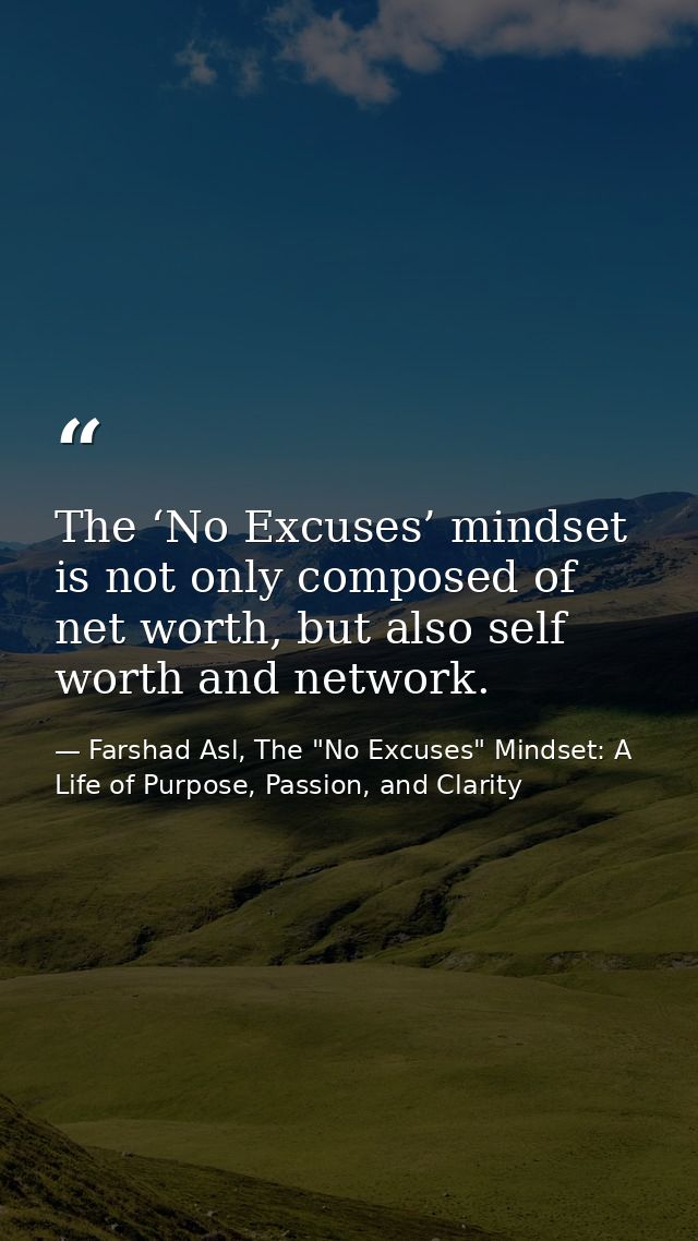 The ‘No Excuses’ mindset is not only composed of net worth, but also self worth and network. — Farshad Asl, The "No Excuses" Mindset: A Life of Purpose, Passion, and Clarity