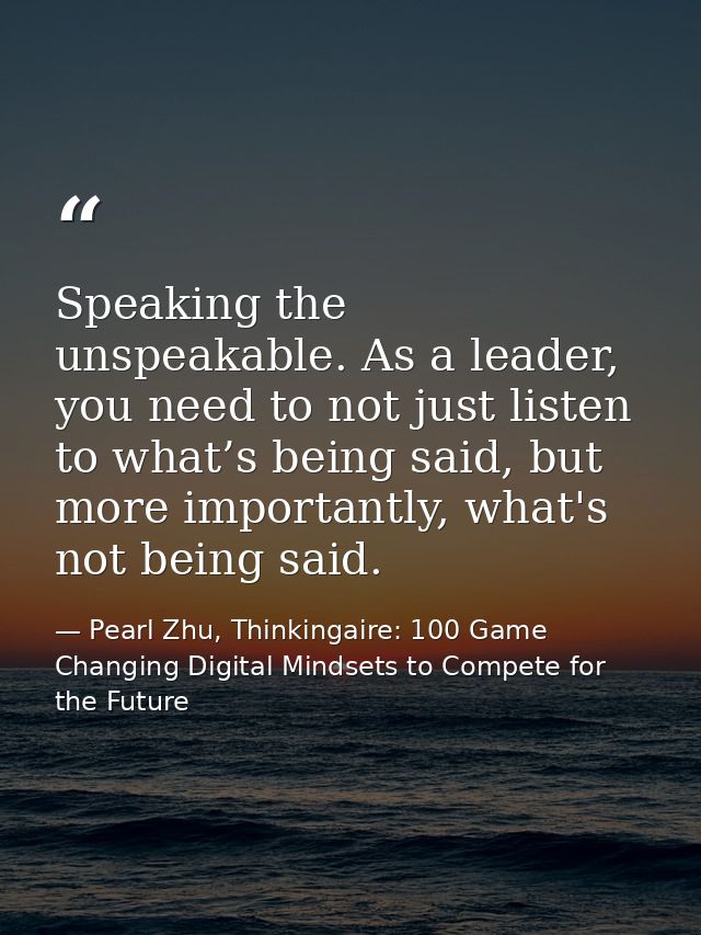 Speaking the unspeakable. As a leader, you need to not just listen to what’s being said, but more importantly, what's no — Pearl Zhu, Thinkingaire: 100 Game Changing Digital Mindsets to Compete for the Future