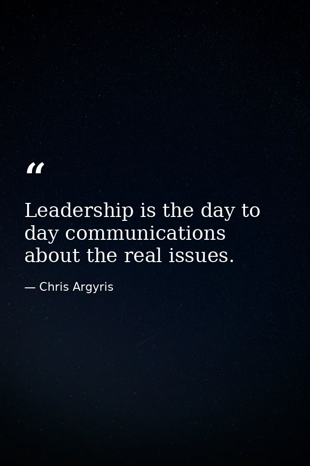 Leadership is the day to day communications about the real issues. — Chris Argyris