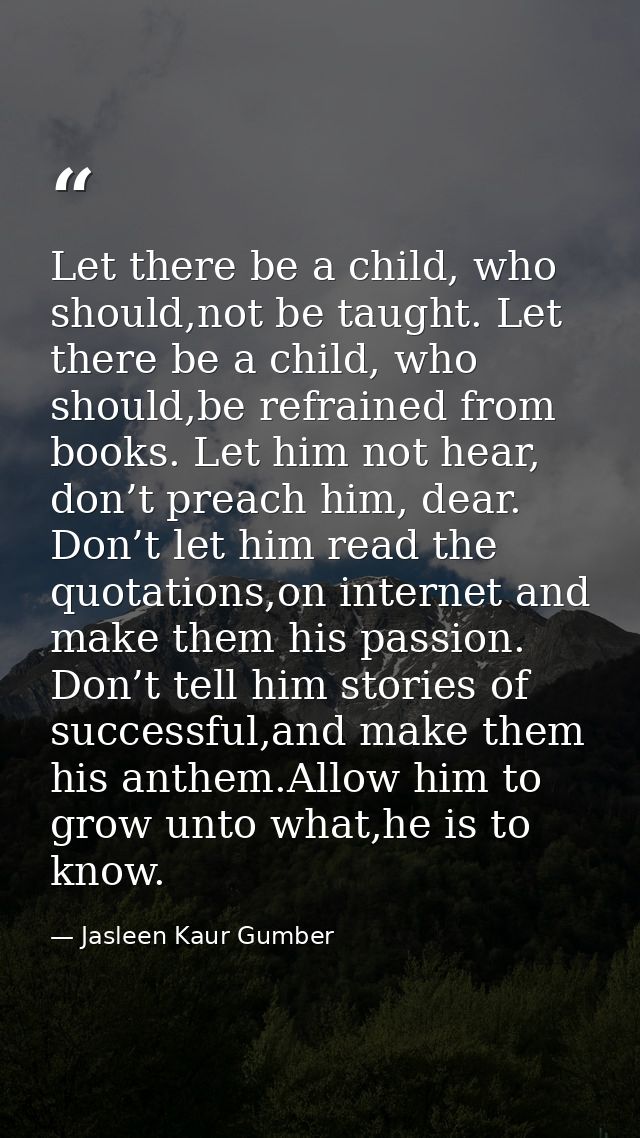 Let there be a child, who should,not be taught. Let there be a child, who should,be refrained from books. Let him not he — Jasleen Kaur Gumber
