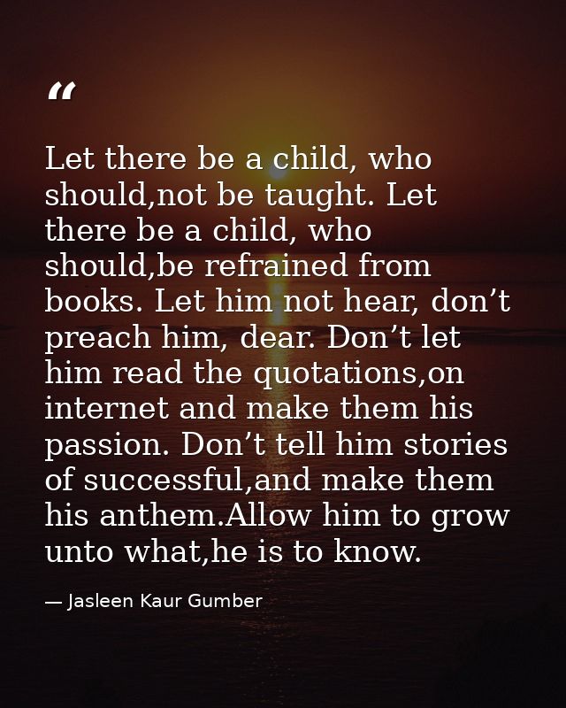 Let there be a child, who should,not be taught. Let there be a child, who should,be refrained from books. Let him not he — Jasleen Kaur Gumber