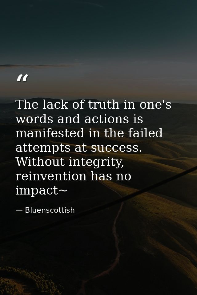 The lack of truth in one's words and actions is manifested in the failed attempts at success. Without integrity, reinven — Bluenscottish