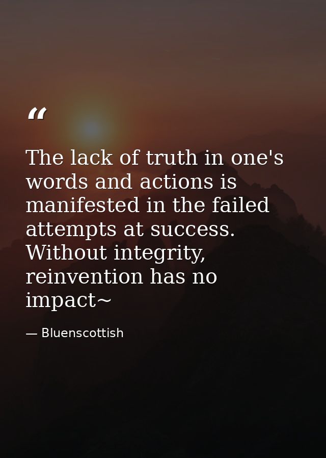 The lack of truth in one's words and actions is manifested in the failed attempts at success. Without integrity, reinven — Bluenscottish
