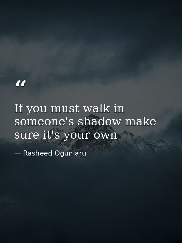 If you must walk in someone's shadow make sure it's your own — Rasheed Ogunlaru