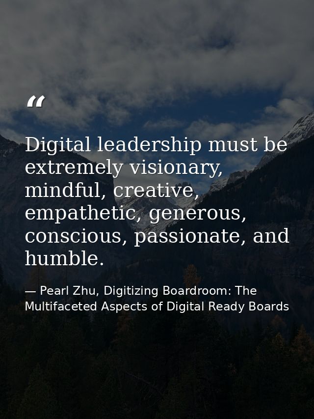 Digital leadership must be extremely visionary, mindful, creative, empathetic, generous, conscious, passionate, and humb — Pearl Zhu, Digitizing Boardroom: The Multifaceted Aspects of Digital Ready Boards