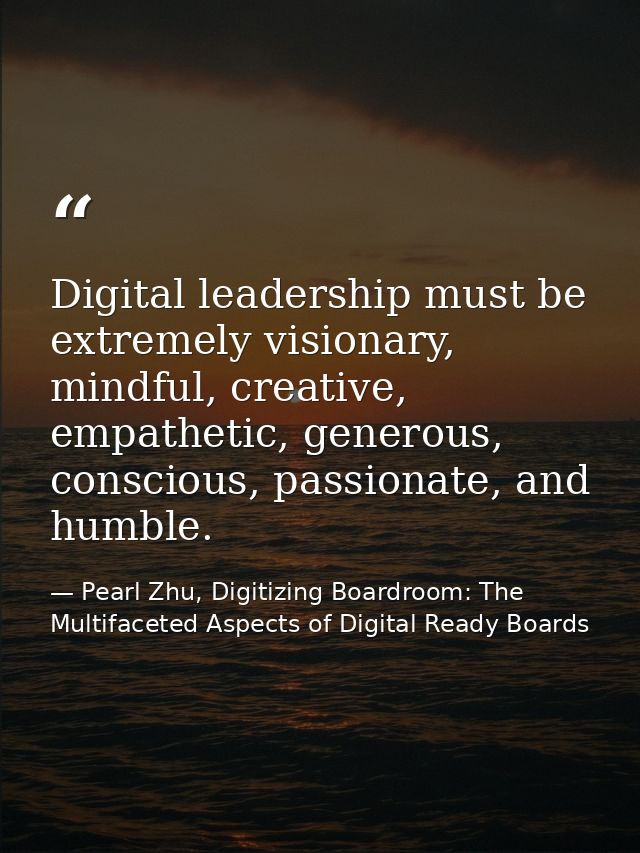 Digital leadership must be extremely visionary, mindful, creative, empathetic, generous, conscious, passionate, and humb — Pearl Zhu, Digitizing Boardroom: The Multifaceted Aspects of Digital Ready Boards