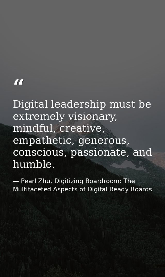 Digital leadership must be extremely visionary, mindful, creative, empathetic, generous, conscious, passionate, and humb — Pearl Zhu, Digitizing Boardroom: The Multifaceted Aspects of Digital Ready Boards