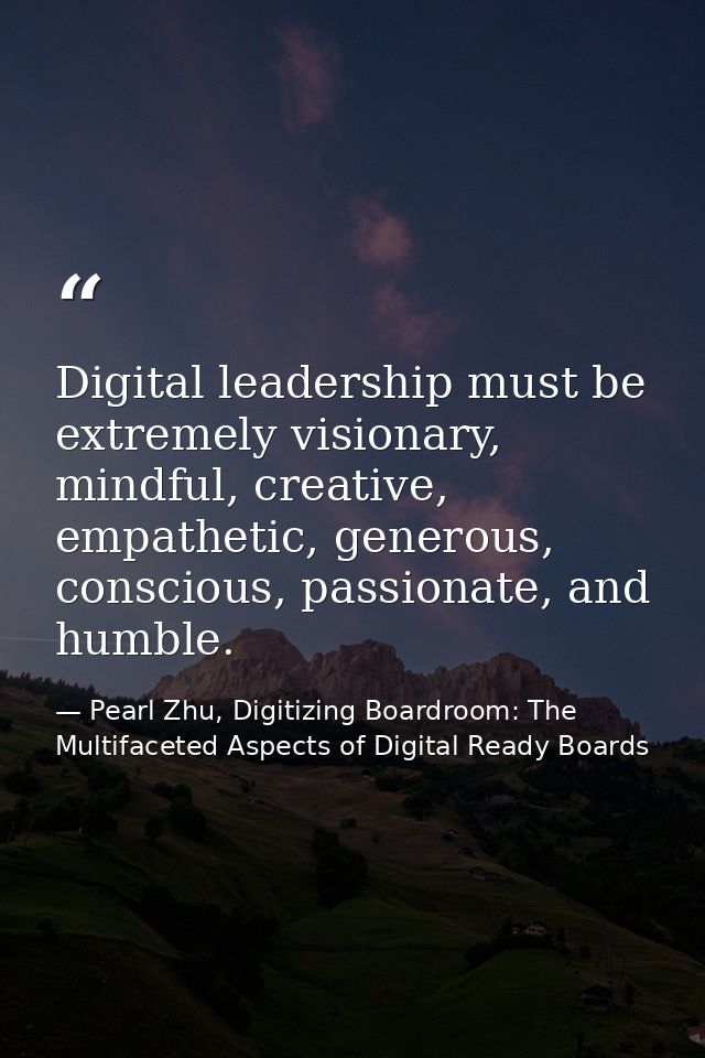 Digital leadership must be extremely visionary, mindful, creative, empathetic, generous, conscious, passionate, and humb — Pearl Zhu, Digitizing Boardroom: The Multifaceted Aspects of Digital Ready Boards