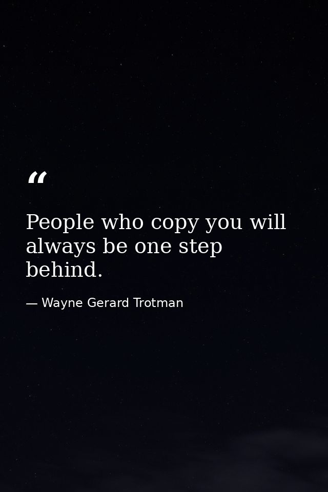 People who copy you will always be one step behind. — Wayne Gerard Trotman